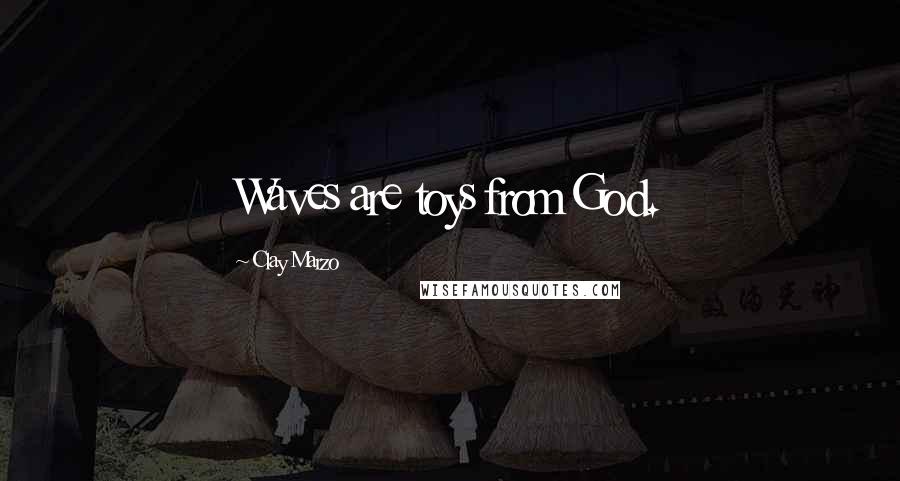 Clay Marzo quotes: Waves are toys from God.