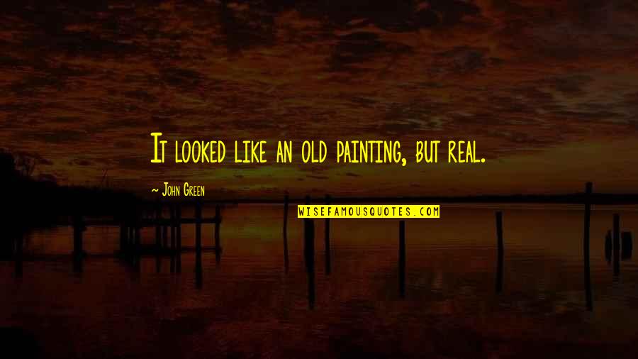 Clay Modeling Quotes By John Green: It looked like an old painting, but real.