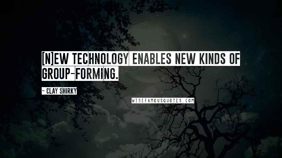 Clay Shirky quotes: [N]ew technology enables new kinds of group-forming.