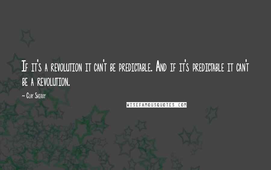 Clay Shirky quotes: If it's a revolution it can't be predictable. And if it's predictable it can't be a revolution.