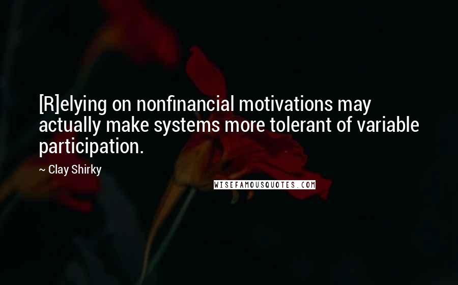 Clay Shirky quotes: [R]elying on nonfinancial motivations may actually make systems more tolerant of variable participation.