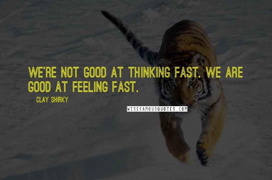 Clay Shirky quotes: We're not good at thinking fast. We are good at feeling fast.