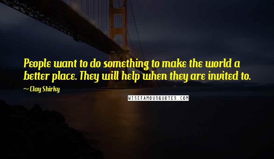 Clay Shirky quotes: People want to do something to make the world a better place. They will help when they are invited to. Clay Shirky quotes: People want to do something to make the world a better place. They will help when they are invited to.
