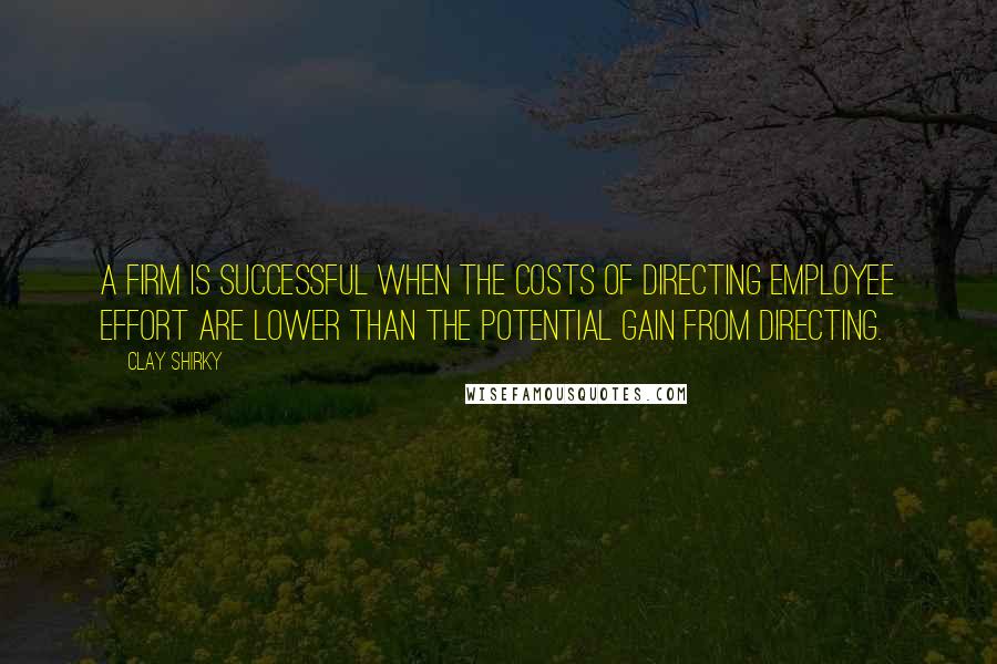 Clay Shirky quotes: A firm is successful when the costs of directing employee effort are lower than the potential gain from directing. Clay Shirky quotes: A firm is successful when the costs of directing employee effort are lower than the potential gain from directing.