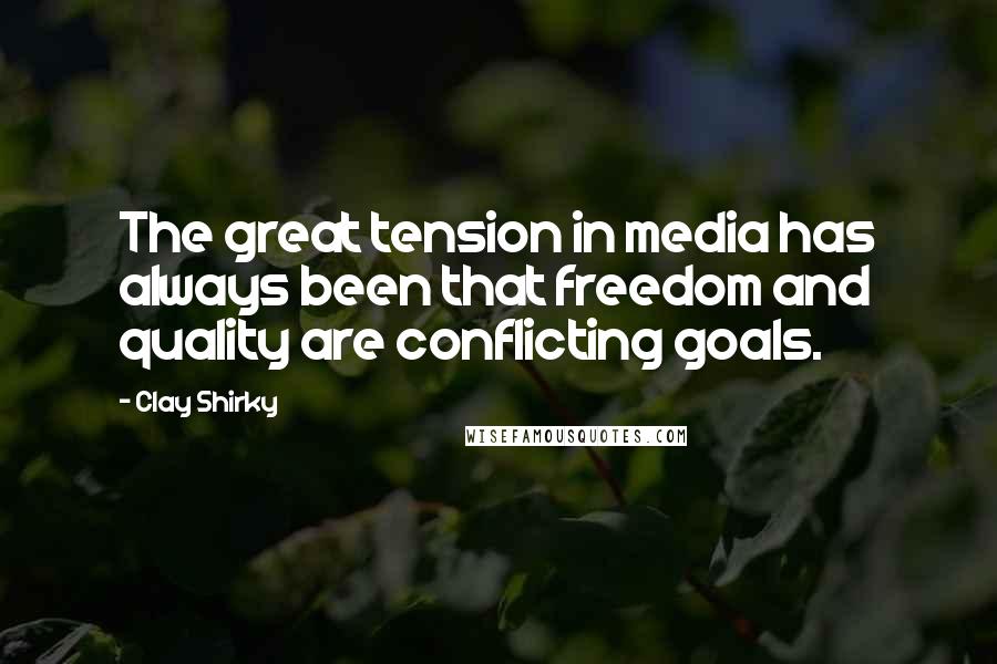 Clay Shirky quotes: The great tension in media has always been that freedom and quality are conflicting goals.