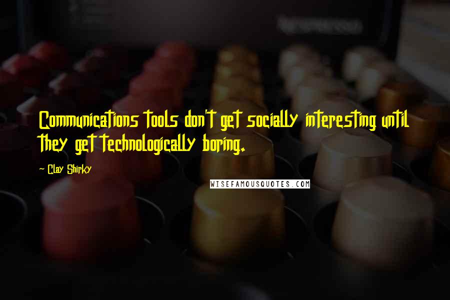 Clay Shirky quotes: Communications tools don't get socially interesting until they get technologically boring.