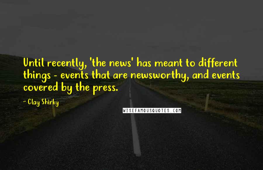 Clay Shirky quotes: Until recently, 'the news' has meant to different things - events that are newsworthy, and events covered by the press. Clay Shirky quotes: Until recently, 'the news' has meant to different things - events that are newsworthy, and events covered by the press.