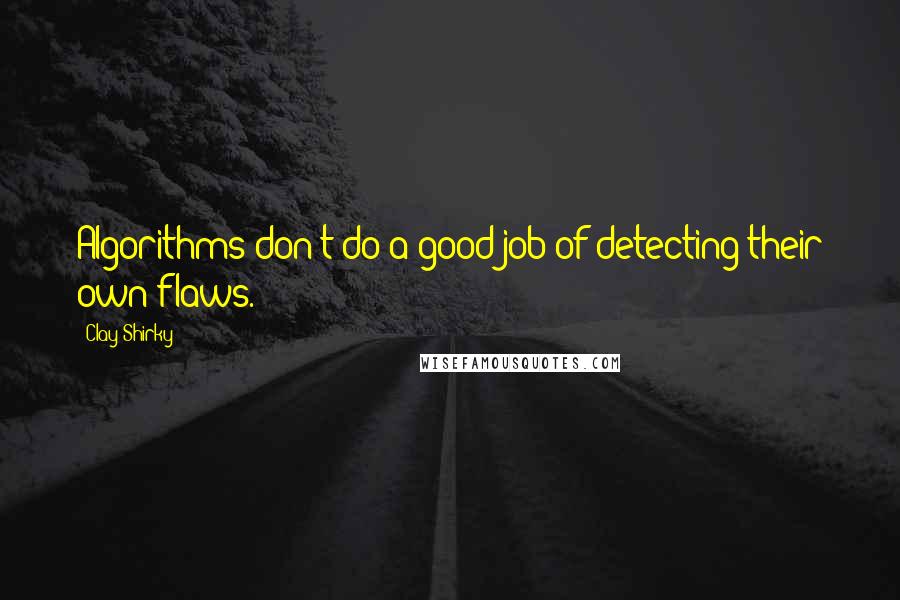 Clay Shirky quotes: Algorithms don't do a good job of detecting their own flaws.