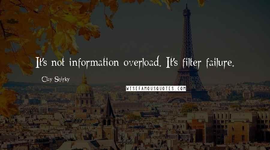 Clay Shirky quotes: It's not information overload. It's filter failure.