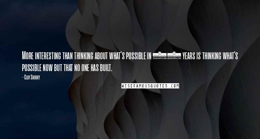 Clay Shirky quotes: More interesting than thinking about what's possible in 10 years is thinking what's possible now but that no one has built. Clay Shirky quotes: More interesting than thinking about what's possible in 10 years is thinking what's possible now but that no one has built.