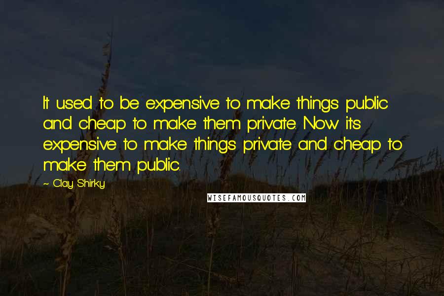 Clay Shirky quotes: It used to be expensive to make things public and cheap to make them private. Now it's expensive to make things private and cheap to make them public. Clay Shirky quotes: It used to be expensive to make things public and cheap to make them private. Now it's expensive to make things private and cheap to make them public.
