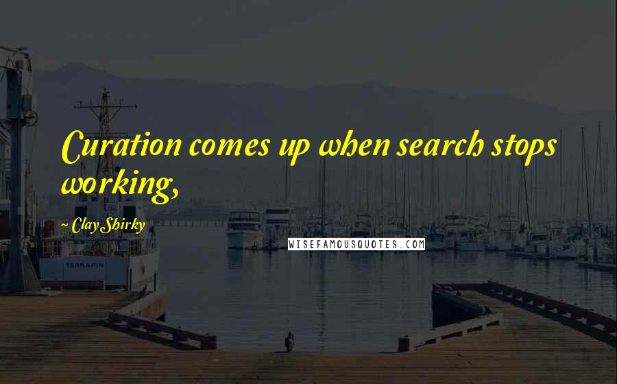 Clay Shirky quotes: Curation comes up when search stops working,