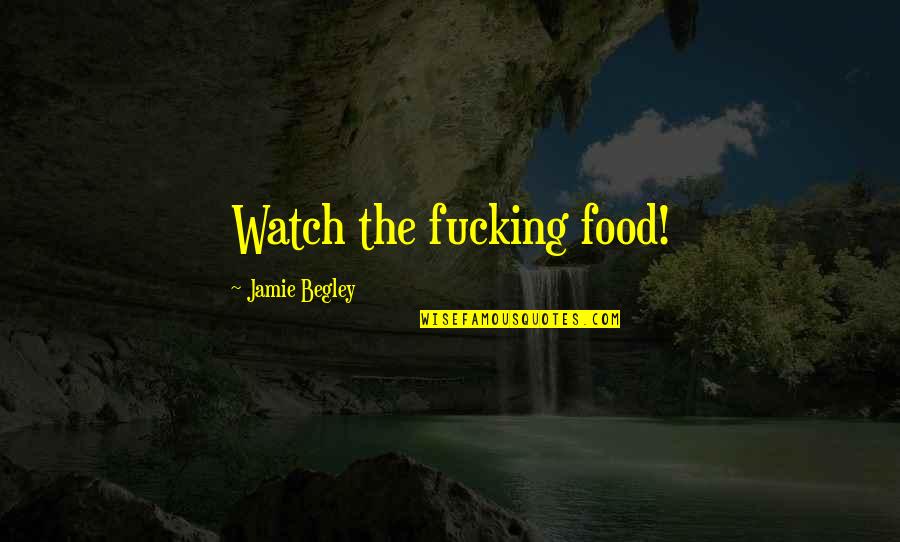 Clay Target Quotes By Jamie Begley: Watch the fucking food!