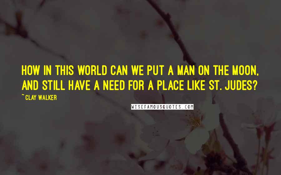 Clay Walker quotes: How in this world can we put a man on the moon, and still have a need for a place like St. Judes?