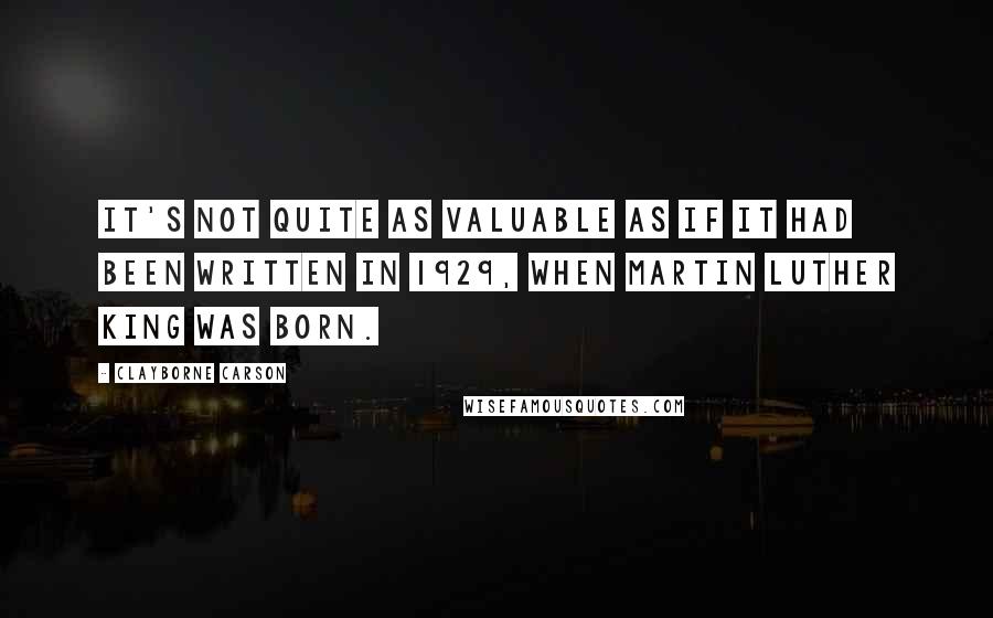 Clayborne Carson quotes: It's not quite as valuable as if it had been written in 1929, when Martin Luther King was born.