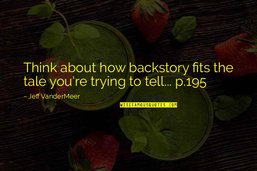 Clayborne Engine Quotes By Jeff VanderMeer: Think about how backstory fits the tale you're Clayborne Engine Quotes By Jeff VanderMeer: Think about how backstory fits the tale you're