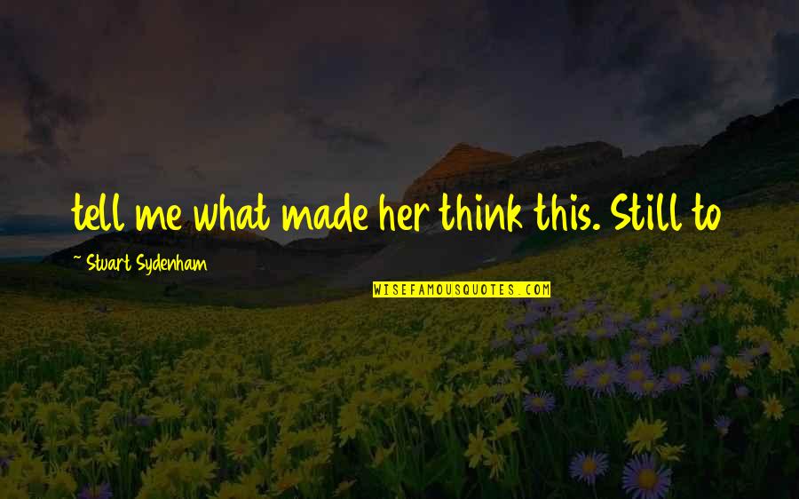Claybourne Co Quotes By Stuart Sydenham: tell me what made her think this. Still Claybourne Co Quotes By Stuart Sydenham: tell me what made her think this. Still