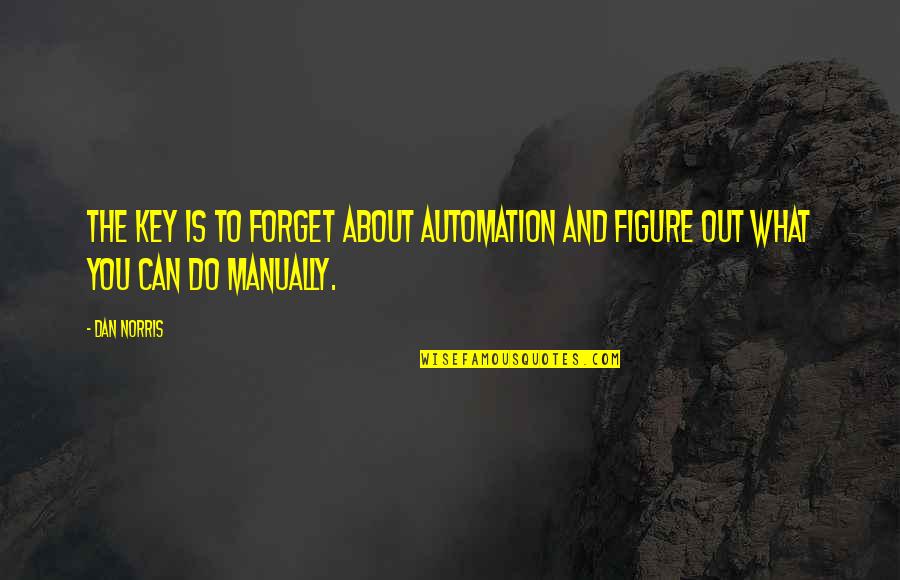 Claybrooks Quotes By Dan Norris: The key is to forget about automation and