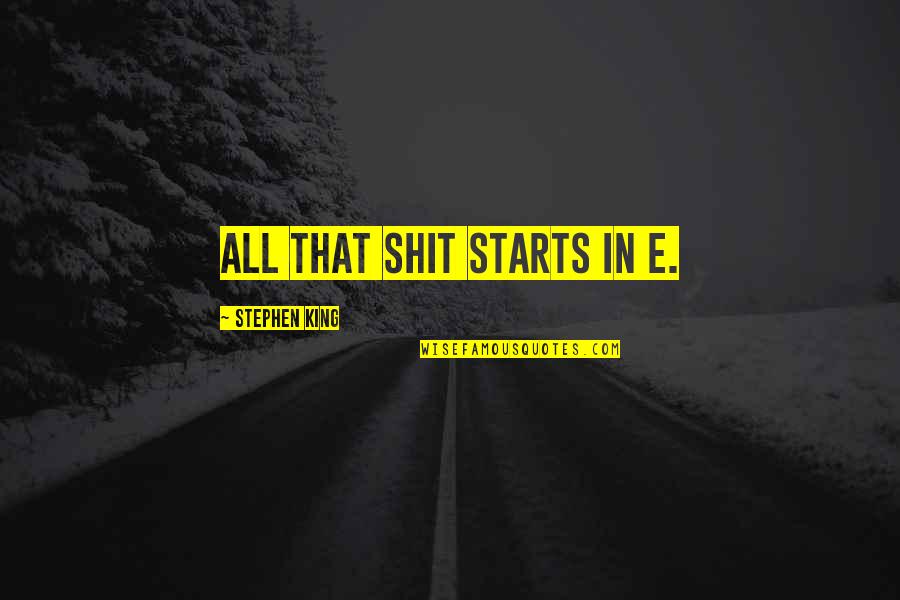 Claybrooks Shoes Quotes By Stephen King: All that shit starts in E. Claybrooks Shoes Quotes By Stephen King: All that shit starts in E.