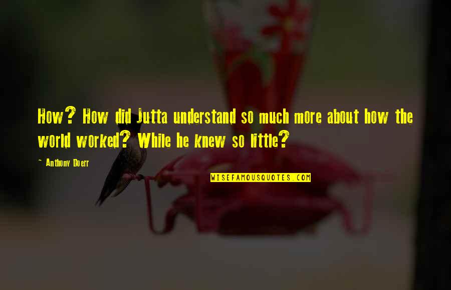Clayburgh King Quotes By Anthony Doerr: How? How did Jutta understand so much more