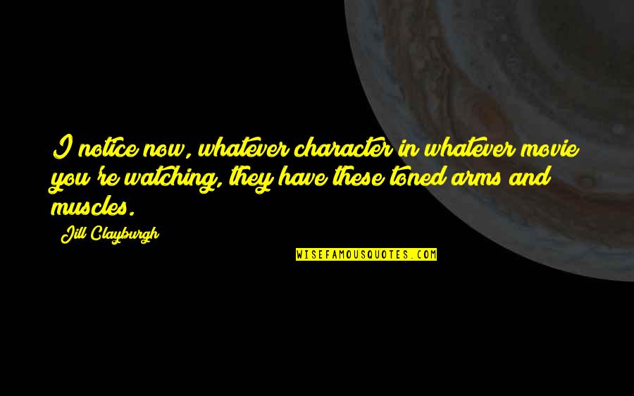 Clayburgh Quotes By Jill Clayburgh: I notice now, whatever character in whatever movie Clayburgh Quotes By Jill Clayburgh: I notice now, whatever character in whatever movie