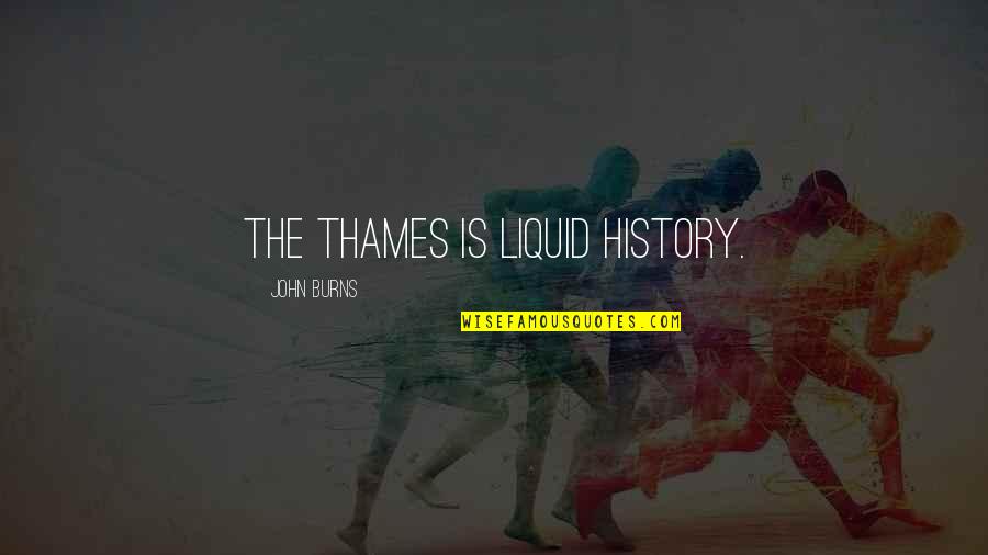 Clayburn Abbotsford Quotes By John Burns: The Thames is liquid history.