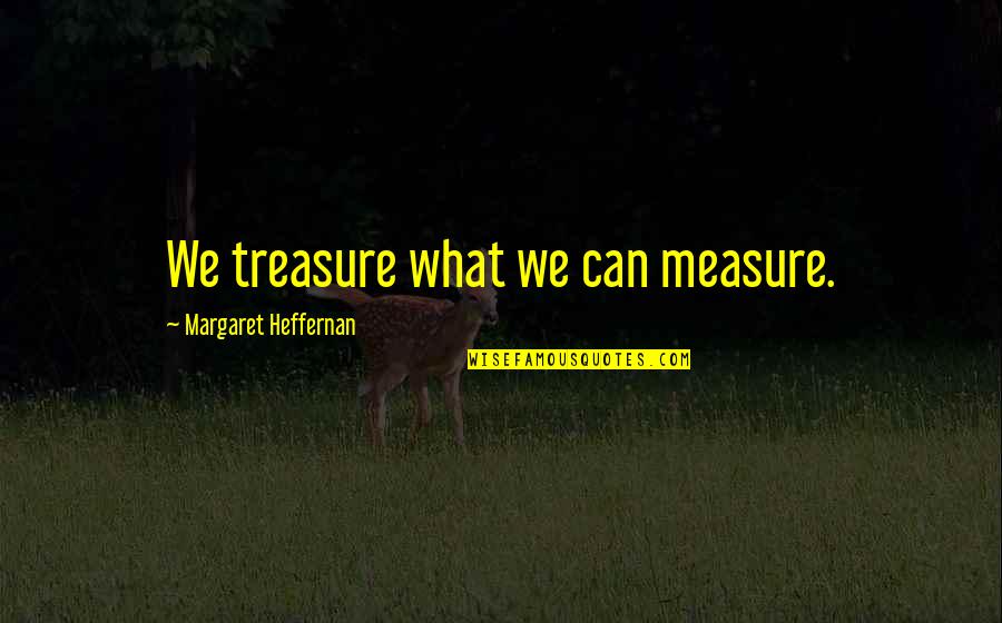 Clayburn Corporation Quotes By Margaret Heffernan: We treasure what we can measure.