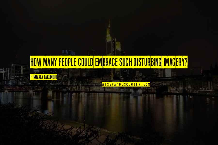 Clayburn Corporation Quotes By Novala Takemoto: How many people could embrace such disturbing imagery? Clayburn Corporation Quotes By Novala Takemoto: How many people could embrace such disturbing imagery?