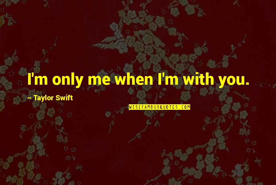 Clayre Haft Quotes By Taylor Swift: I'm only me when I'm with you. Clayre Haft Quotes By Taylor Swift: I'm only me when I'm with you.