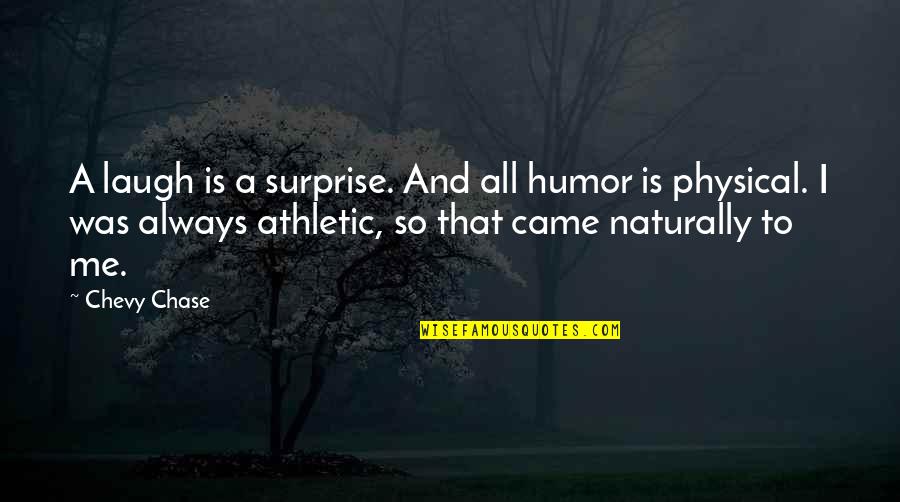 Clayre Sessoms Quotes By Chevy Chase: A laugh is a surprise. And all humor Clayre Sessoms Quotes By Chevy Chase: A laugh is a surprise. And all humor