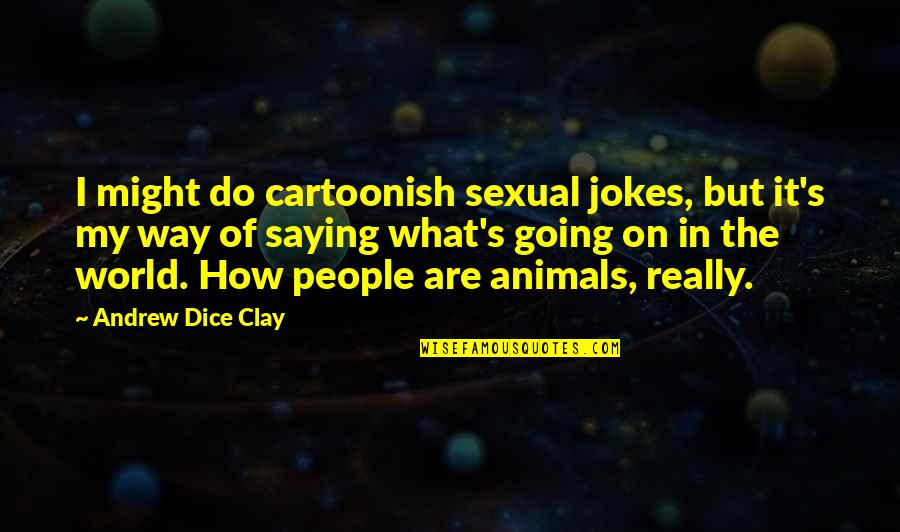 Clay's Quotes By Andrew Dice Clay: I might do cartoonish sexual jokes, but it's