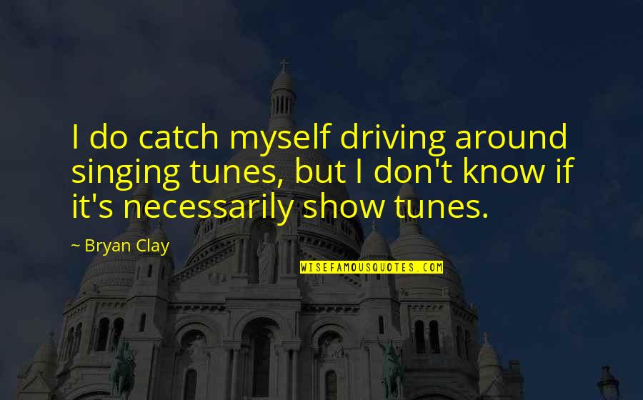 Clay's Quotes By Bryan Clay: I do catch myself driving around singing tunes,