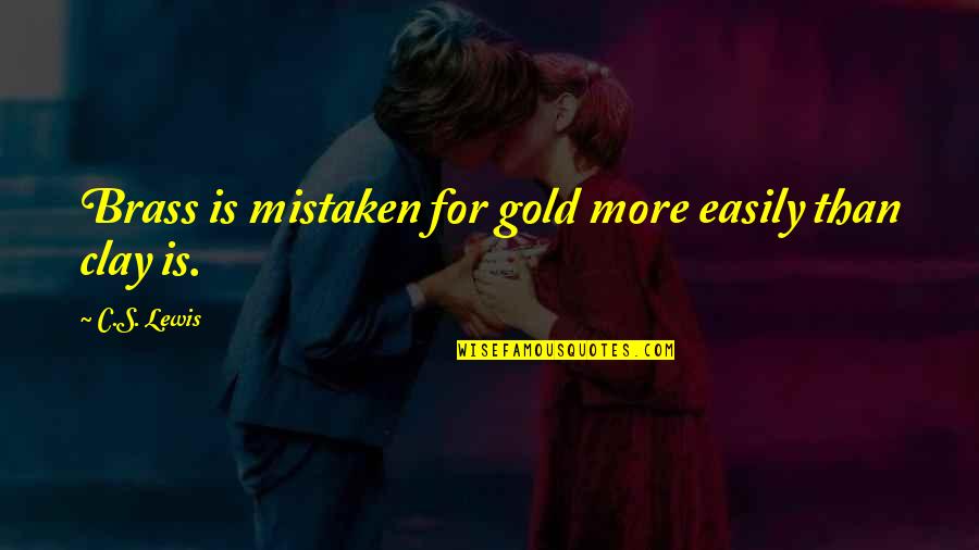 Clay's Quotes By C.S. Lewis: Brass is mistaken for gold more easily than