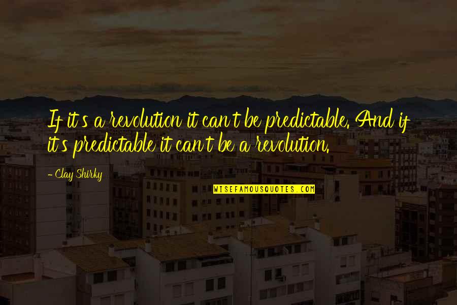 Clay's Quotes By Clay Shirky: If it's a revolution it can't be predictable.