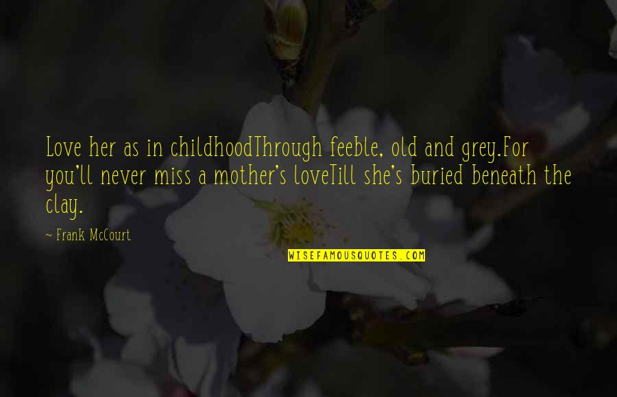 Clay's Quotes By Frank McCourt: Love her as in childhoodThrough feeble, old and