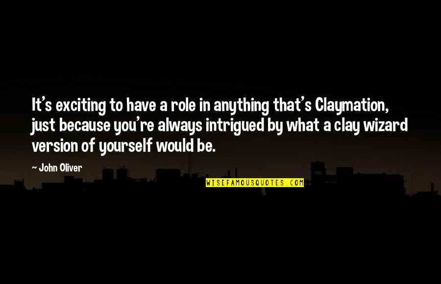 Clay's Quotes By John Oliver: It's exciting to have a role in anything