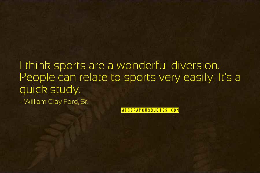 Clay's Quotes By William Clay Ford, Sr.: I think sports are a wonderful diversion. People