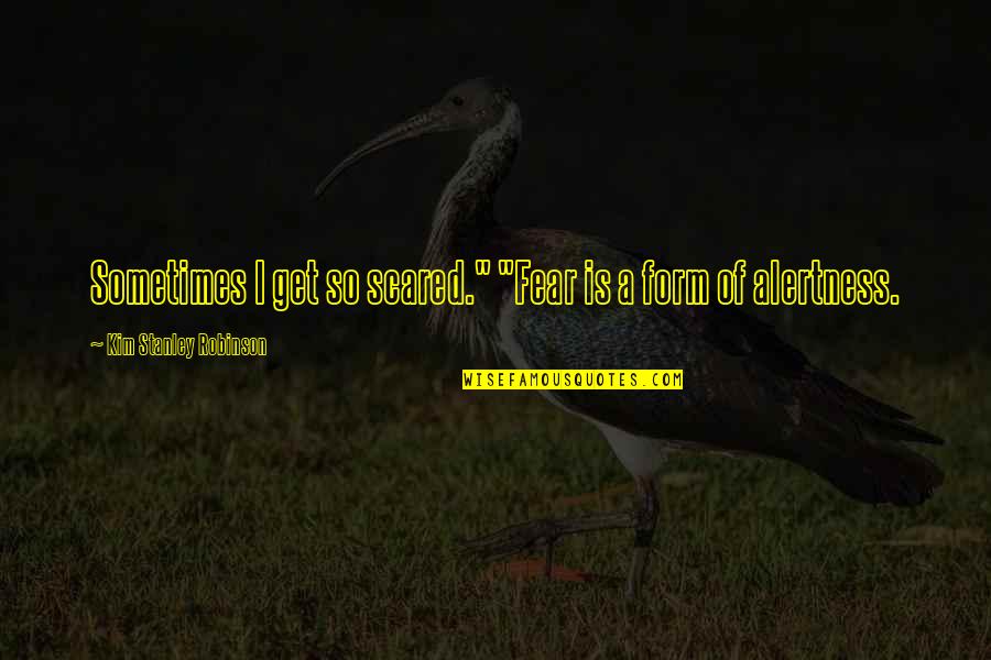 Clayton Alderfer Quotes By Kim Stanley Robinson: Sometimes I get so scared." "Fear is a Clayton Alderfer Quotes By Kim Stanley Robinson: Sometimes I get so scared." "Fear is a