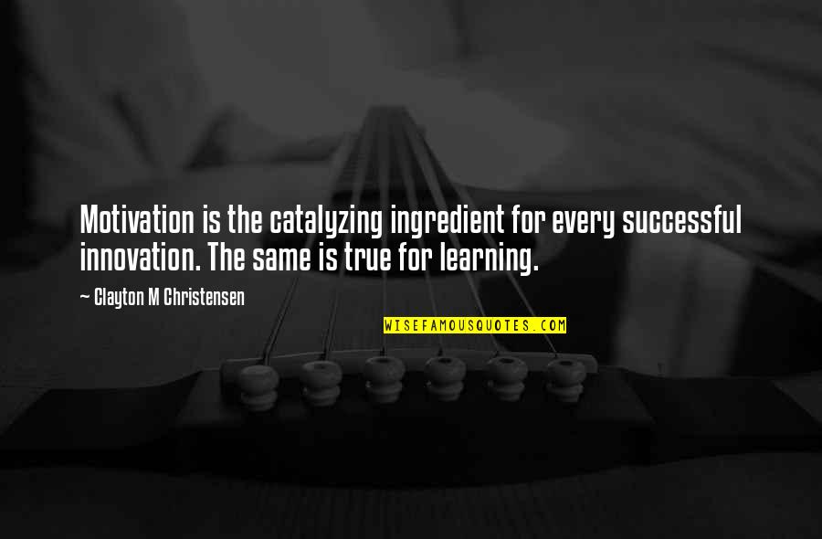Clayton Christensen Innovation Quotes By Clayton M Christensen: Motivation is the catalyzing ingredient for every successful