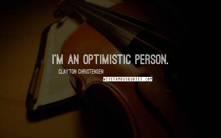 Clayton Christensen quotes: I'm an optimistic person.