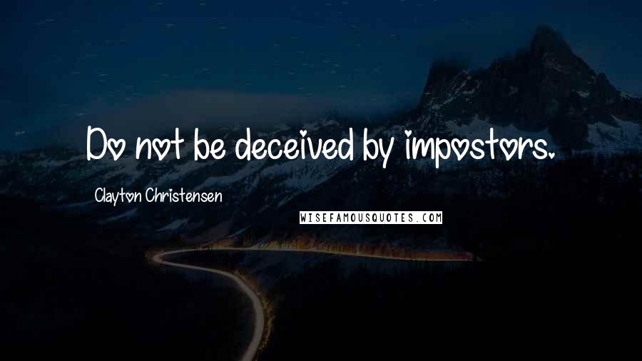 Clayton Christensen quotes: Do not be deceived by impostors.