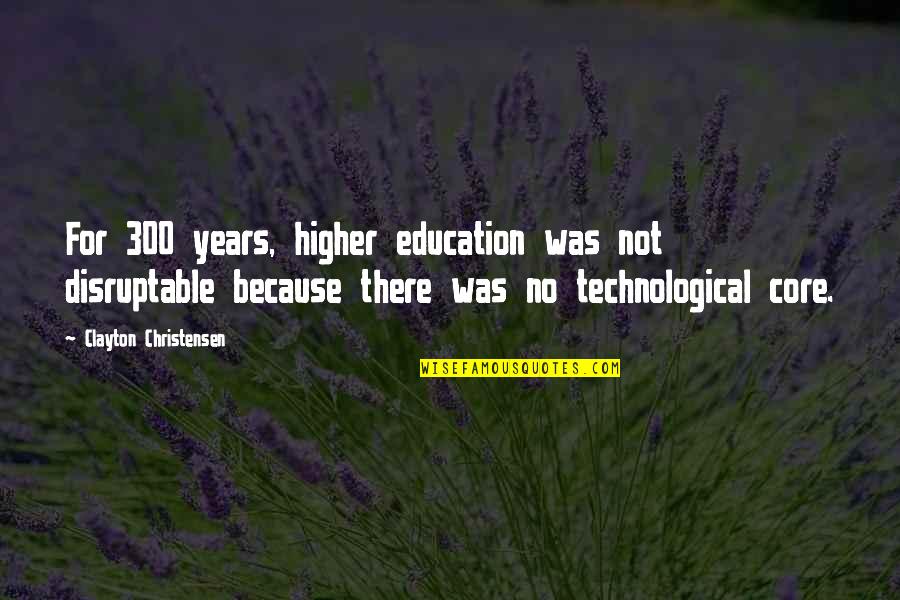 Clayton Christensen Quotes By Clayton Christensen: For 300 years, higher education was not disruptable