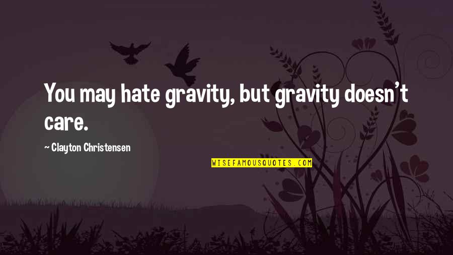 Clayton Christensen Quotes By Clayton Christensen: You may hate gravity, but gravity doesn't care.