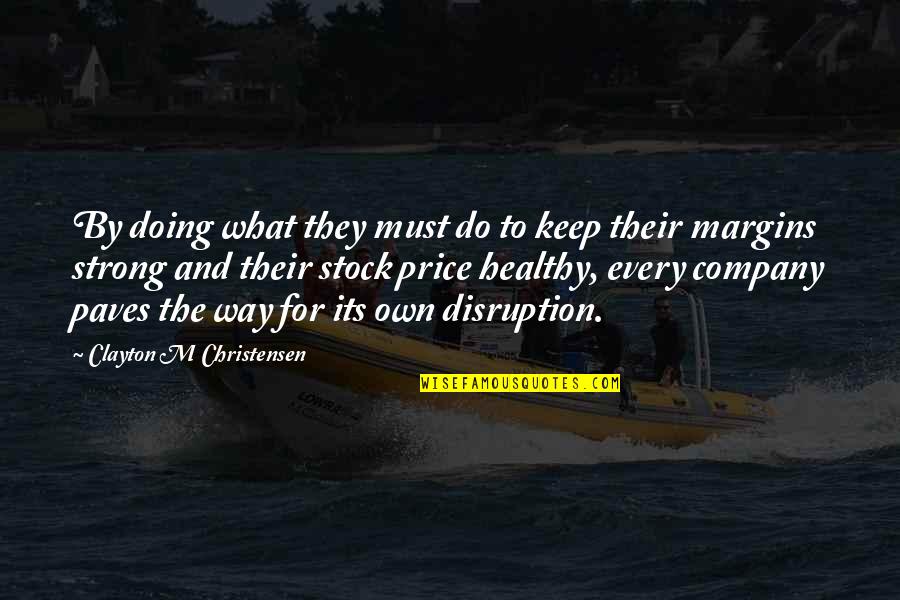 Clayton Christensen Quotes By Clayton M Christensen: By doing what they must do to keep