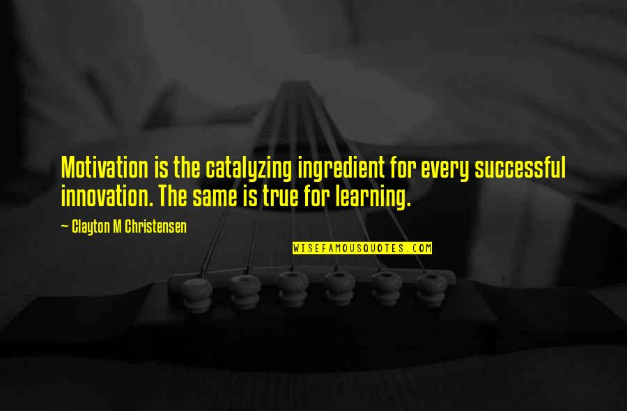 Clayton Christensen Quotes By Clayton M Christensen: Motivation is the catalyzing ingredient for every successful