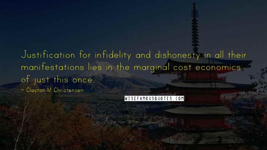 Clayton M Christensen quotes: Justification for infidelity and dishonesty in all their manifestations lies in the marginal cost economics of just this once. Clayton M Christensen quotes: Justification for infidelity and dishonesty in all their manifestations lies in the marginal cost economics of just this once.