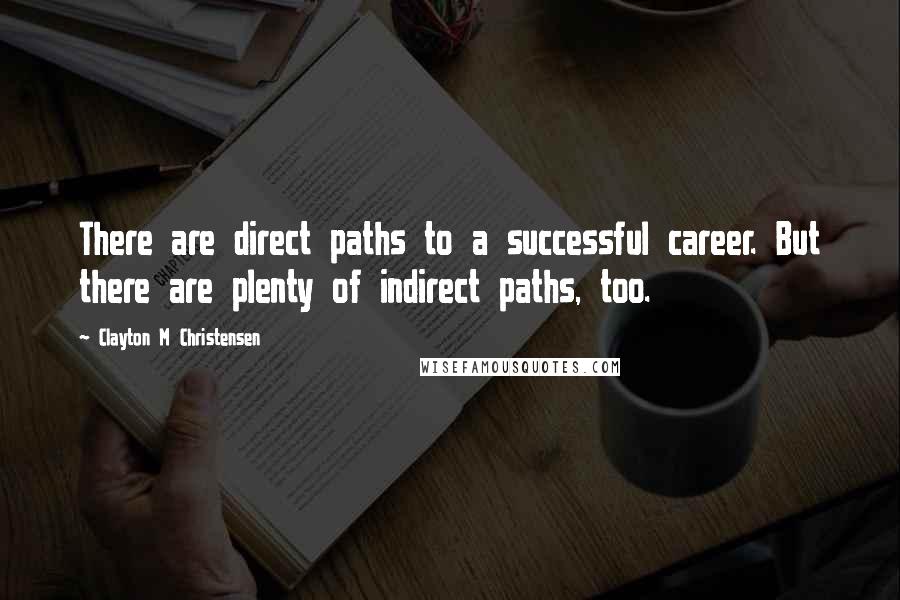 Clayton M Christensen quotes: There are direct paths to a successful career. But there are plenty of indirect paths, too.