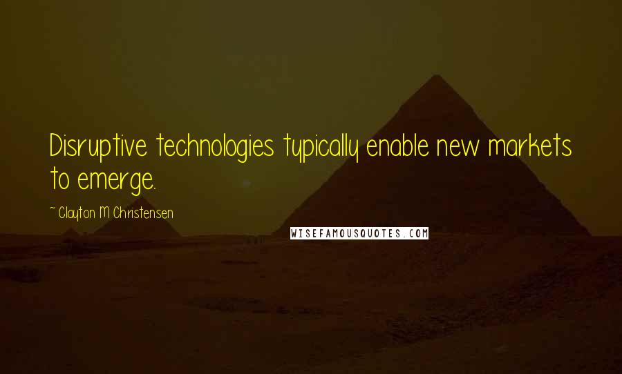 Clayton M Christensen quotes: Disruptive technologies typically enable new markets to emerge.