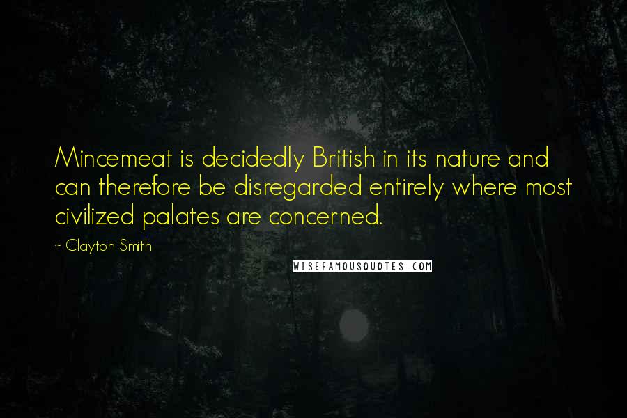 Clayton Smith quotes: Mincemeat is decidedly British in its nature and can therefore be disregarded entirely where most civilized palates are concerned.