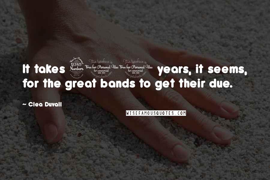 Clea Duvall quotes: It takes 300 years, it seems, for the great bands to get their due.